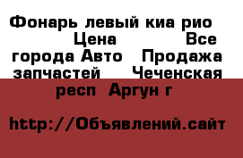 Фонарь левый киа рио(kia rio) › Цена ­ 5 000 - Все города Авто » Продажа запчастей   . Чеченская респ.,Аргун г.